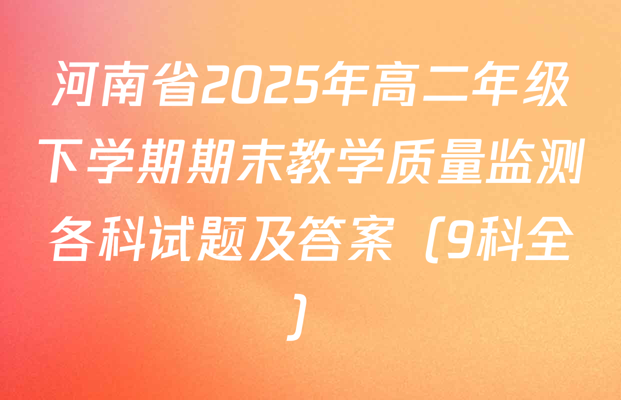 河南省2025年高二年级下学期期末教学质量监测各科试题及答案（9科全）