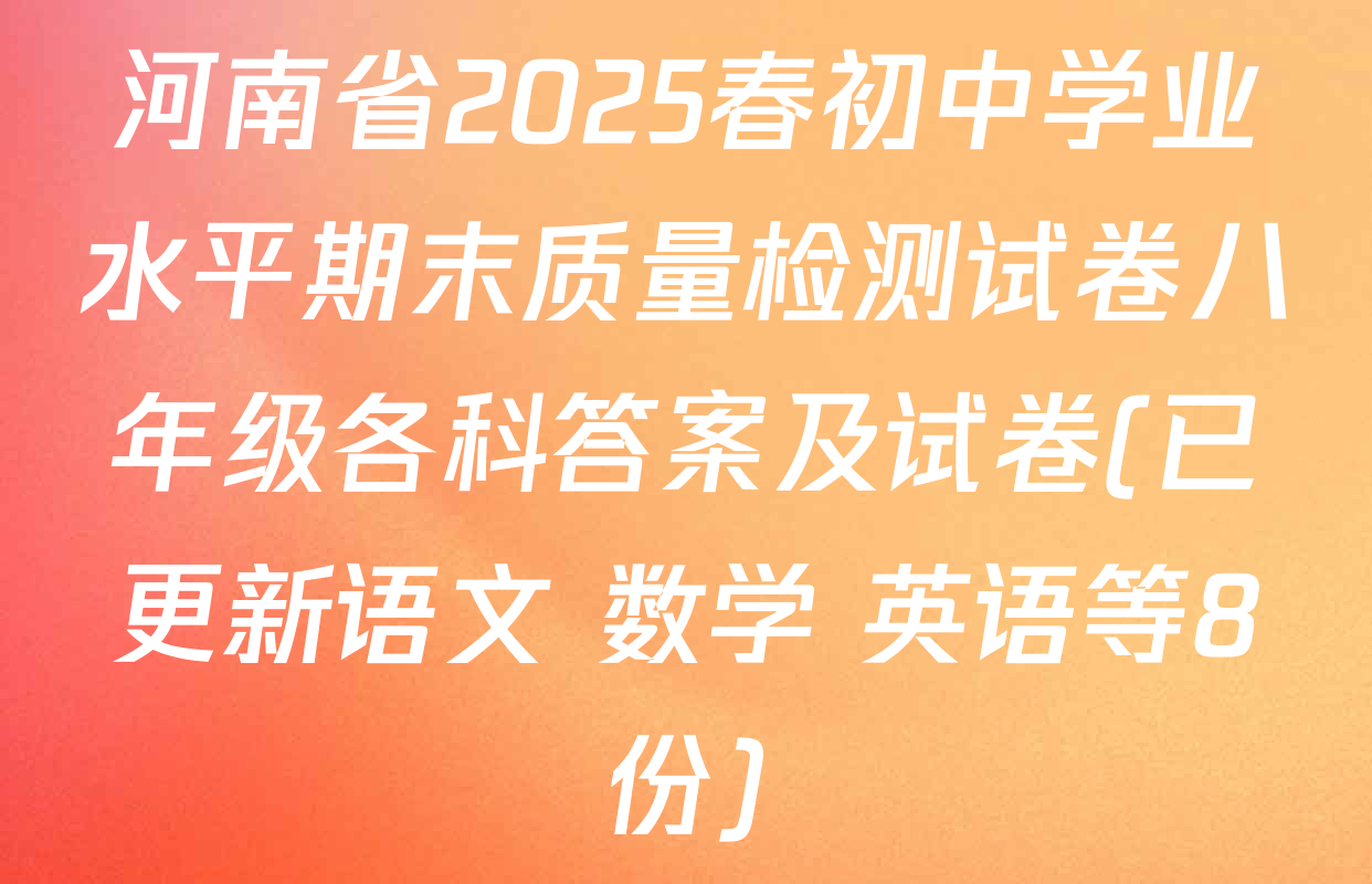 河南省2025春初中学业水平期末质量检测试卷八年级各科答案及试卷(已更新语文 数学 英语等8份)