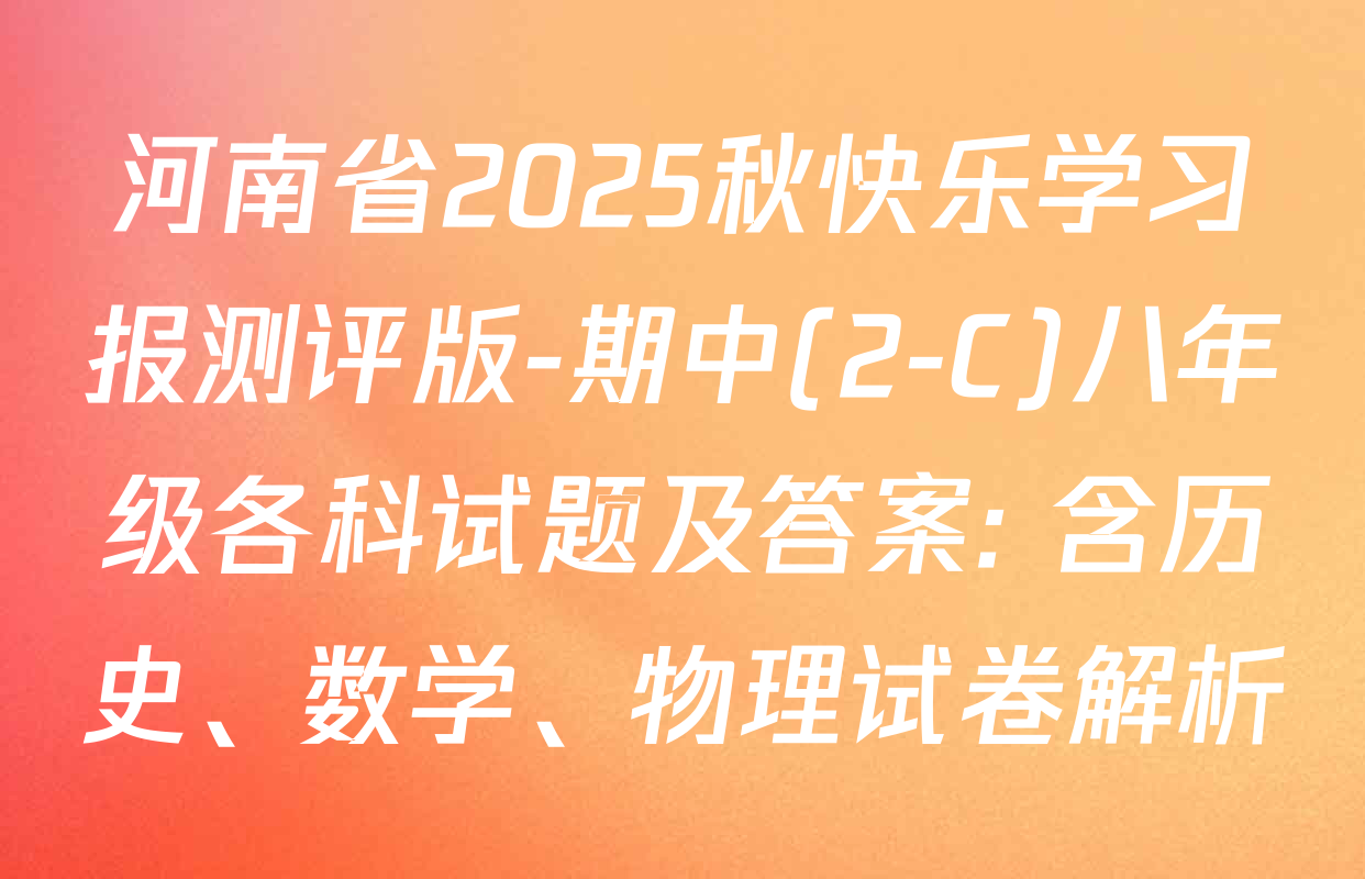 河南省2025秋快乐学习报测评版-期中(2-C)八年级各科试题及答案: 含历史、数学、物理试卷解析