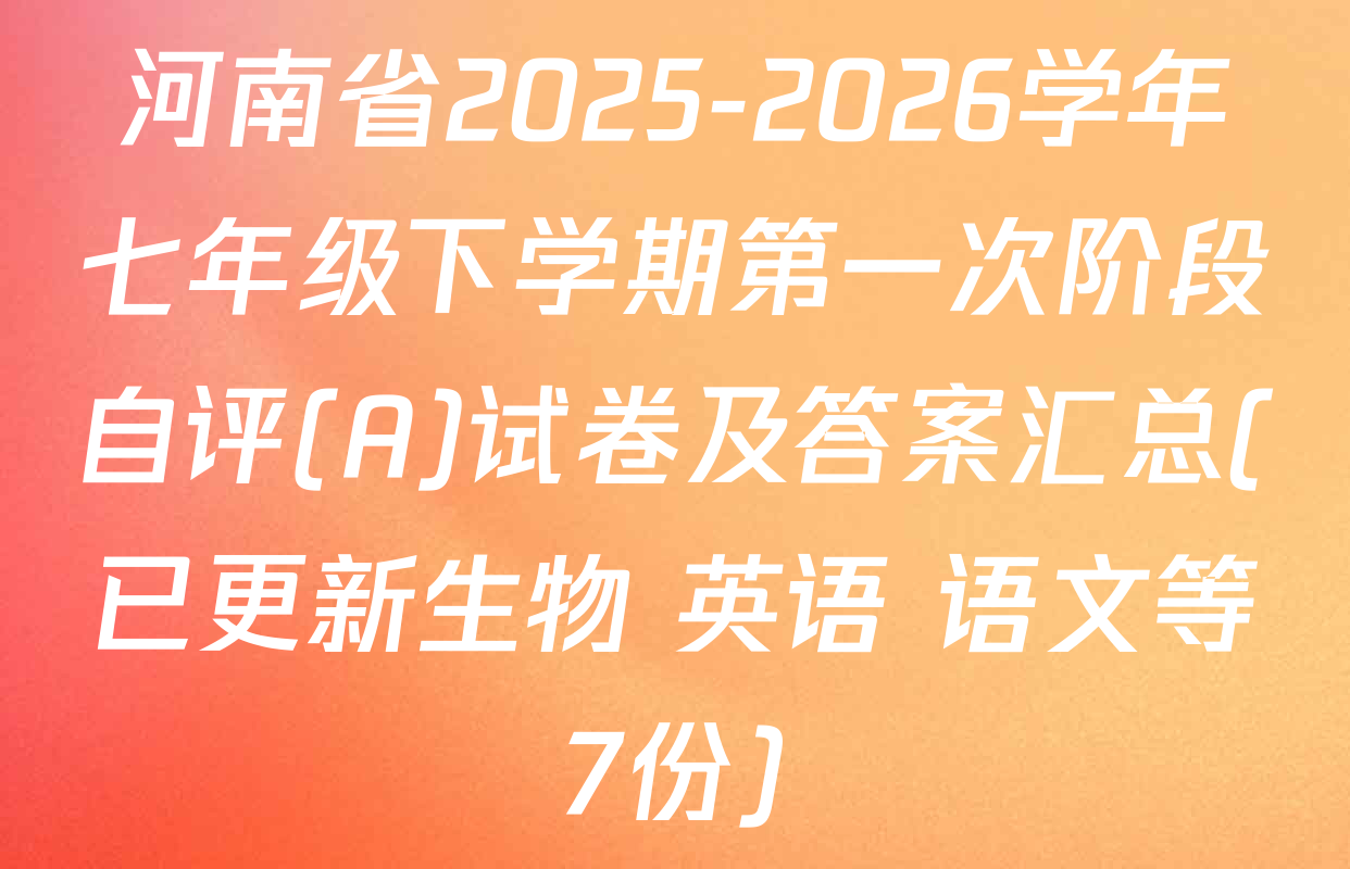 河南省2025-2026学年七年级下学期第一次阶段自评(A)试卷及答案汇总(已更新生物 英语 语文等7份)