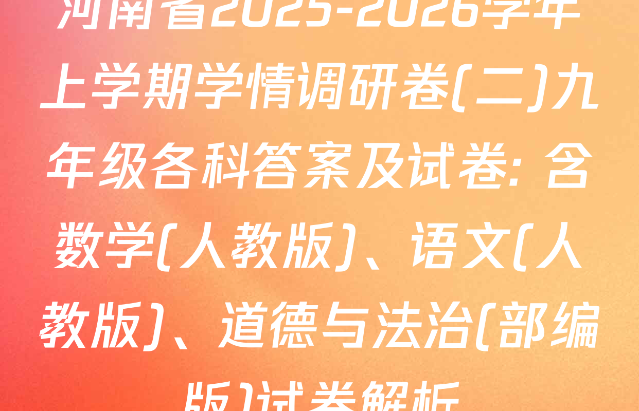 河南省2025-2026学年上学期学情调研卷(二)九年级各科答案及试卷: 含数学(人教版)、语文(人教版)、道德与法治(部编版)试卷解析