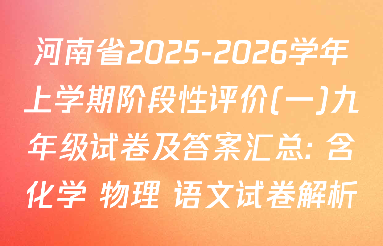 河南省2025-2026学年上学期阶段性评价(一)九年级试卷及答案汇总: 含化学 物理 语文试卷解析