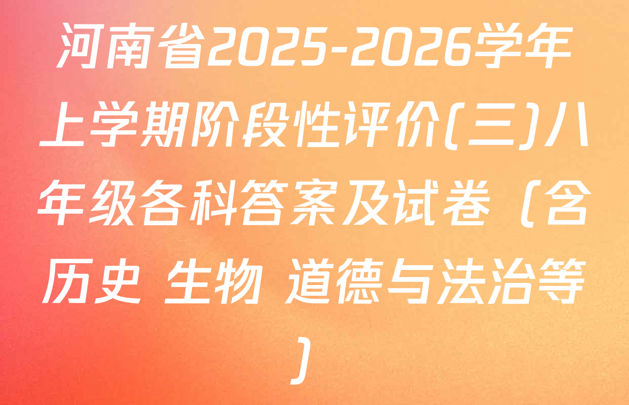 河南省2025-2026学年上学期阶段性评价(三)八年级各科答案及试卷（含历史 生物 道德与法治等）