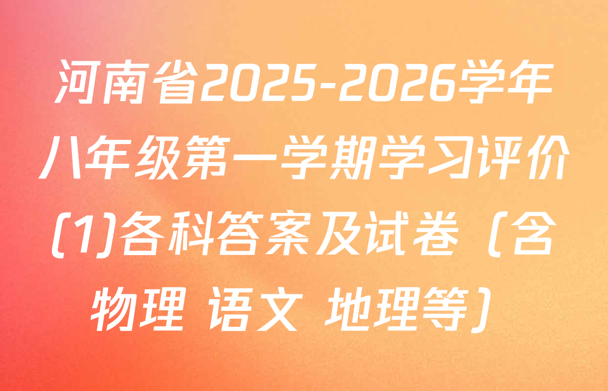 河南省2025-2026学年八年级第一学期学习评价(1)各科答案及试卷（含物理 语文 地理等）