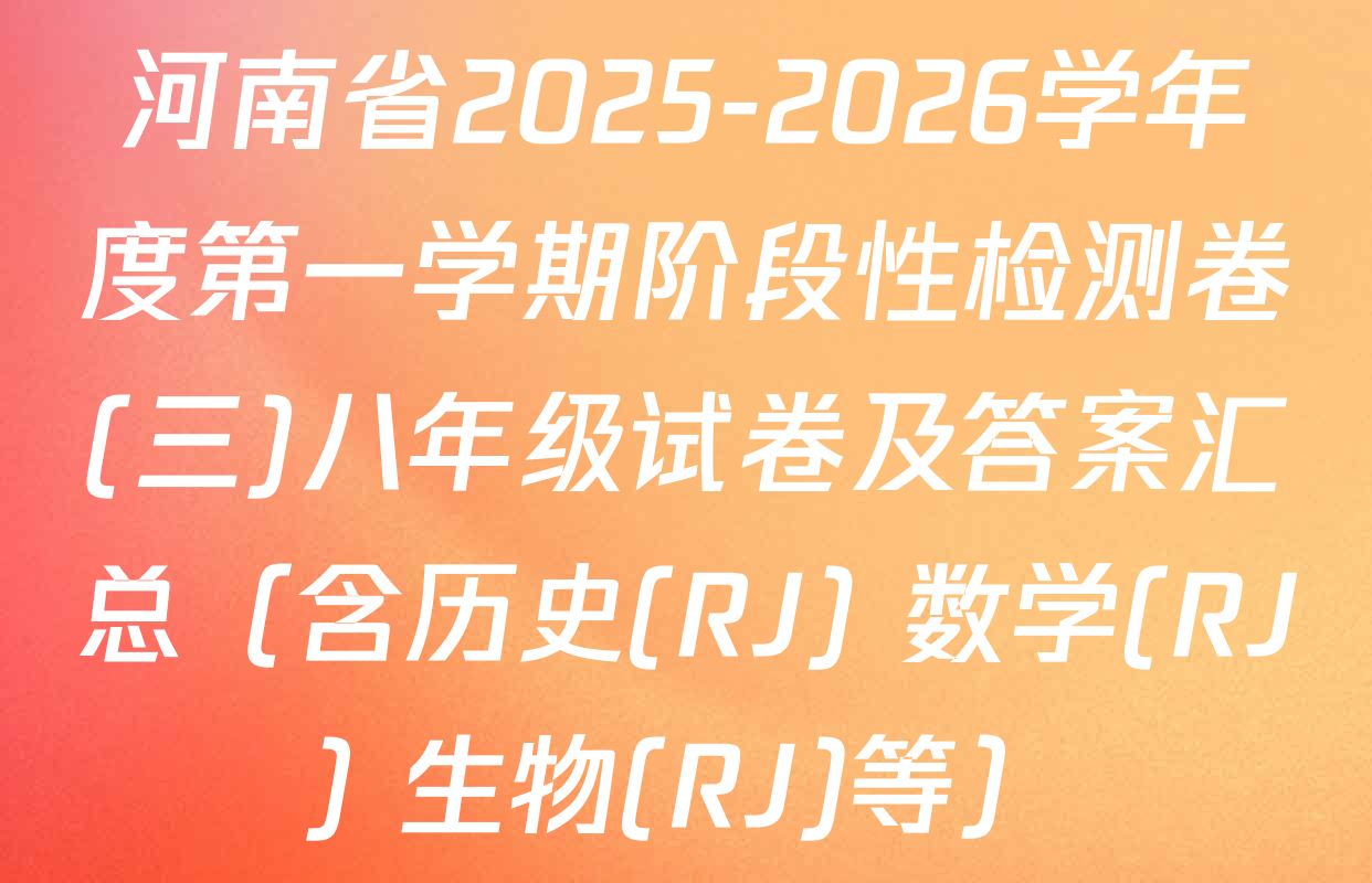 河南省2025-2026学年度第一学期阶段性检测卷(三)八年级试卷及答案汇总（含历史(RJ) 数学(RJ) 生物(RJ)等）