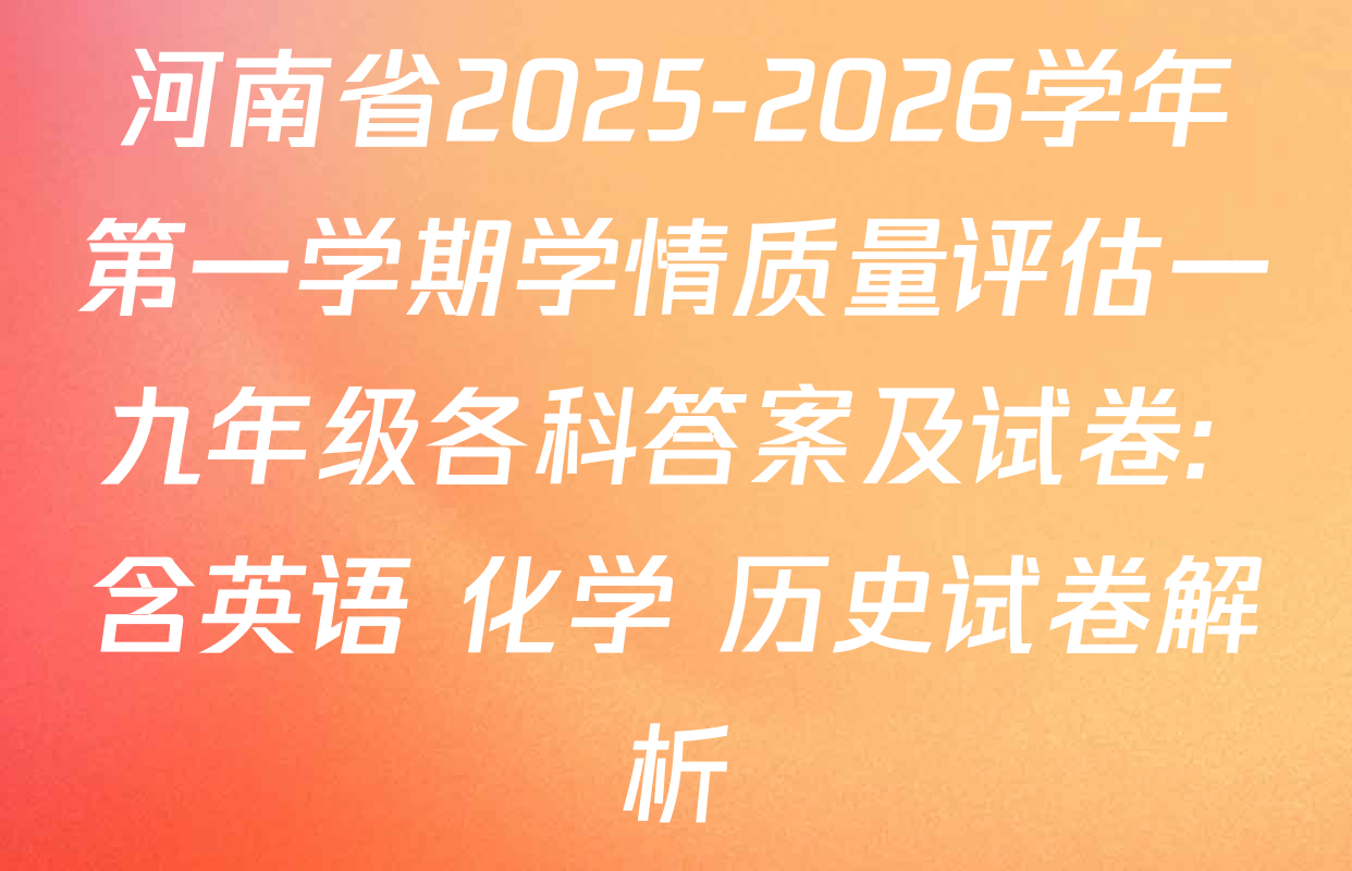 河南省2025-2026学年第一学期学情质量评估一九年级各科答案及试卷: 含英语 化学 历史试卷解析