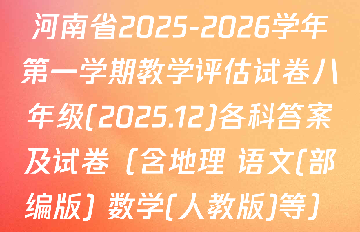 河南省2025-2026学年第一学期教学评估试卷八年级(2025.12)各科答案及试卷（含地理 语文(部编版) 数学(人教版)等）