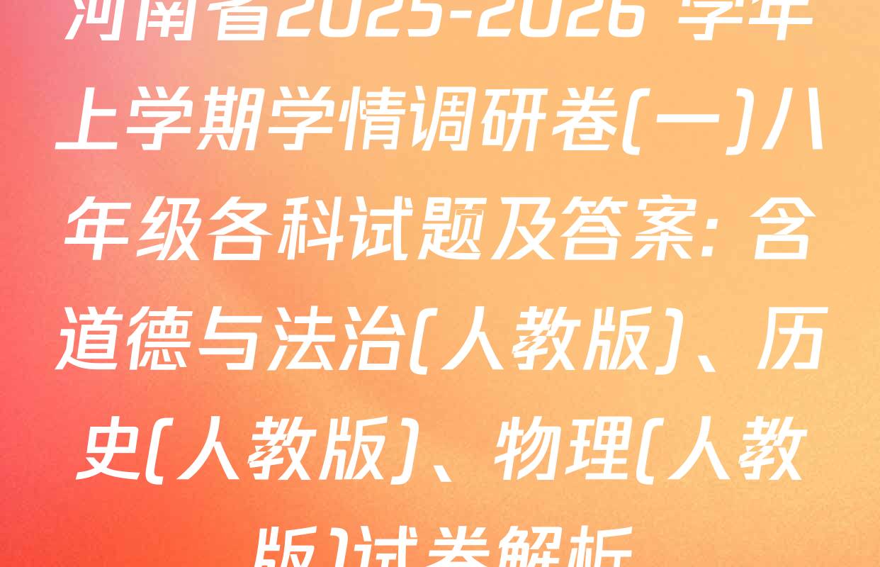 河南省2025-2026 学年上学期学情调研卷(一)八年级各科试题及答案: 含道德与法治(人教版)、历史(人教版)、物理(人教版)试卷解析