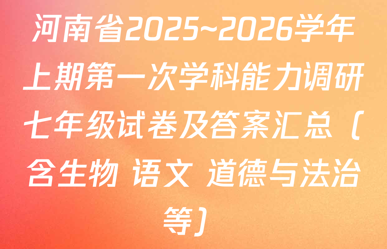河南省2025~2026学年上期第一次学科能力调研七年级试卷及答案汇总（含生物 语文 道德与法治等）