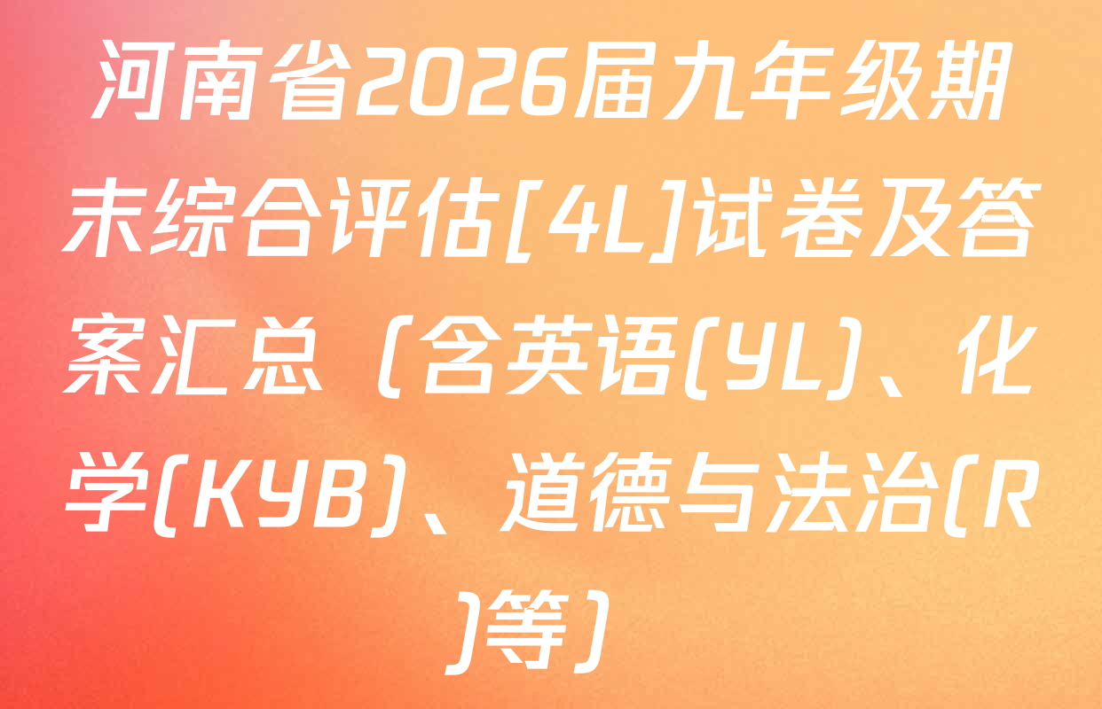 河南省2026届九年级期末综合评估[4L]试卷及答案汇总（含英语(YL)、化学(KYB)、道德与法治(R)等）