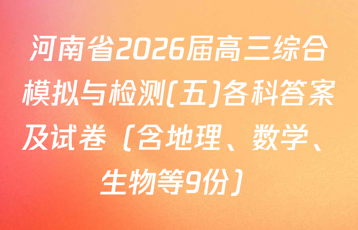 河南省2026届高三综合模拟与检测(五)各科答案及试卷（含地理、数学、生物等9份）
