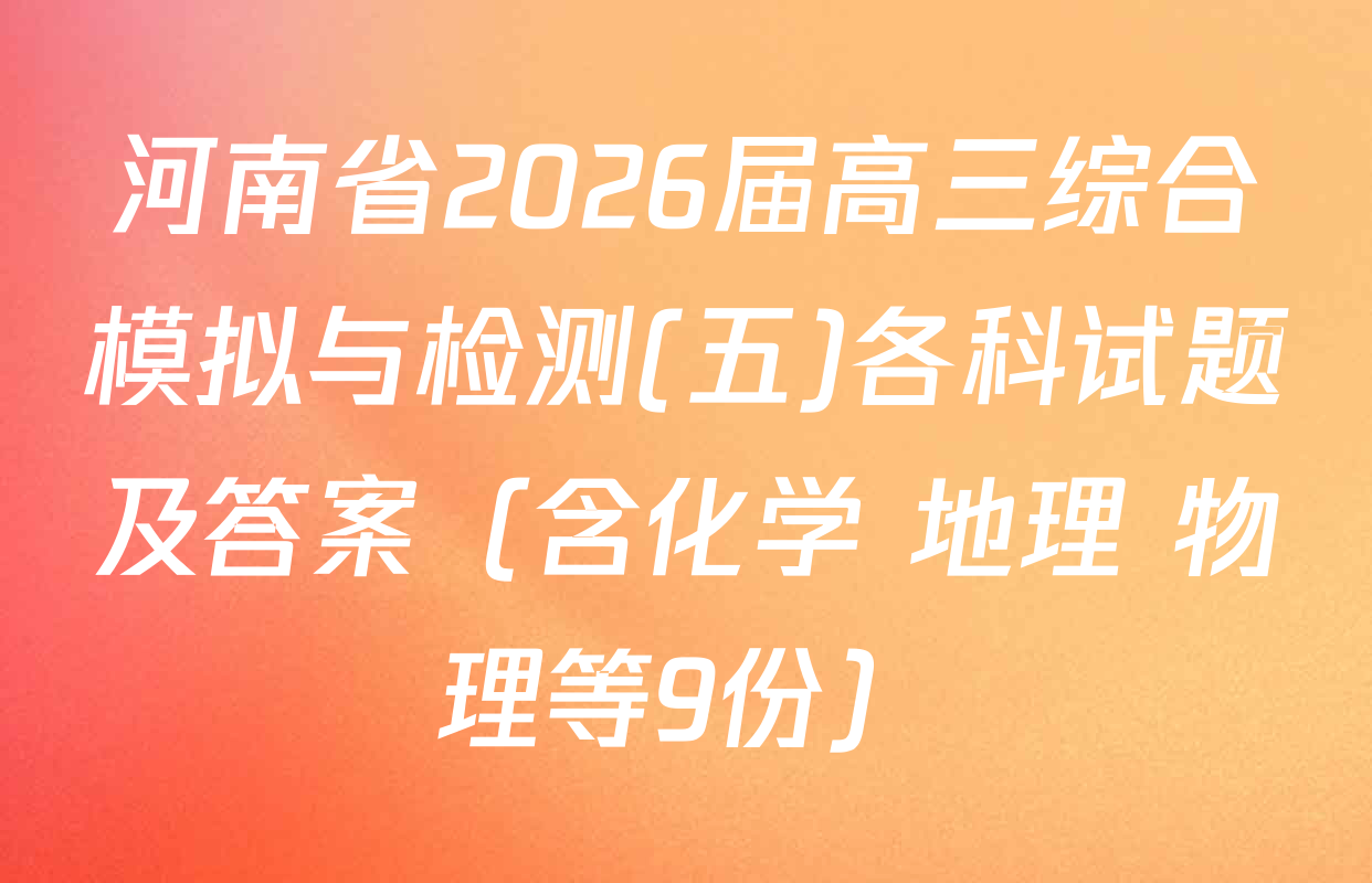 河南省2026届高三综合模拟与检测(五)各科试题及答案（含化学 地理 物理等9份）