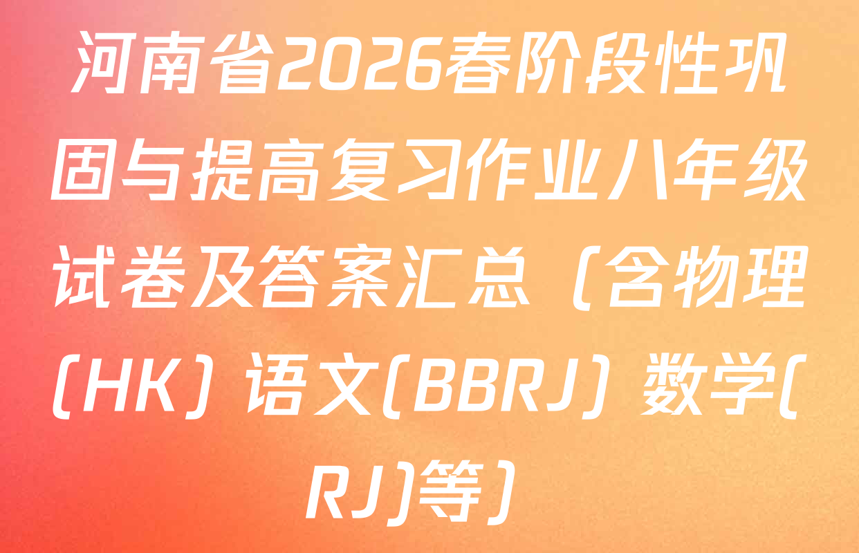 河南省2026春阶段性巩固与提高复习作业八年级试卷及答案汇总（含物理(HK) 语文(BBRJ) 数学(RJ)等）