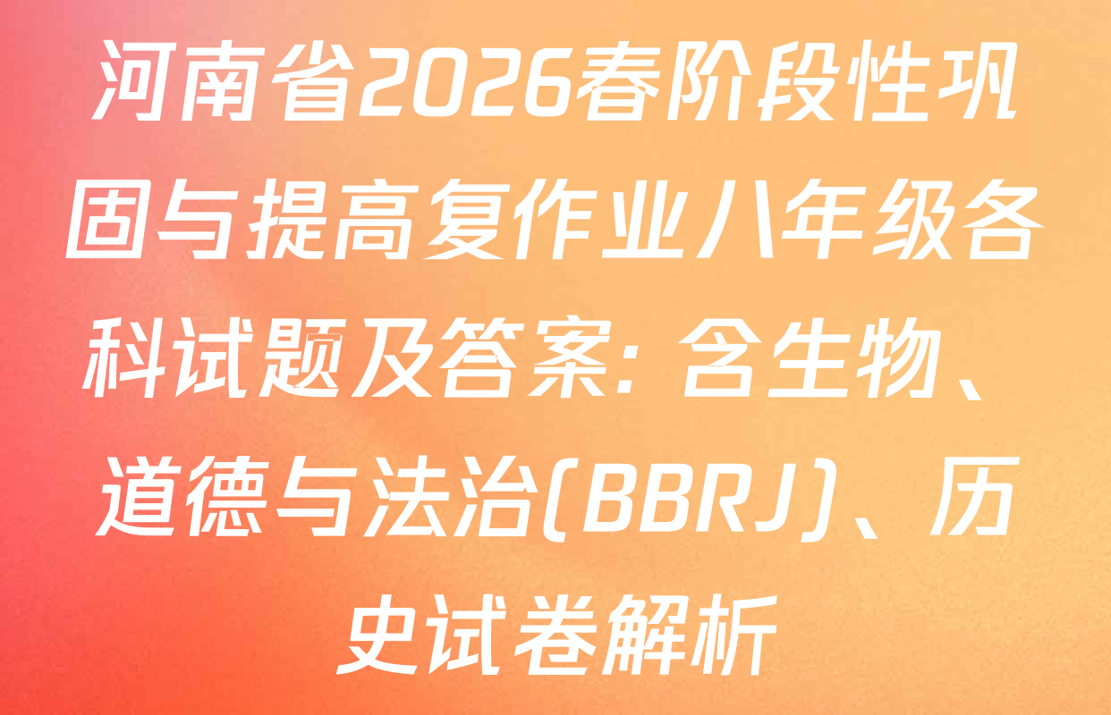 河南省2026春阶段性巩固与提高复作业八年级各科试题及答案: 含生物、道德与法治(BBRJ)、历史试卷解析