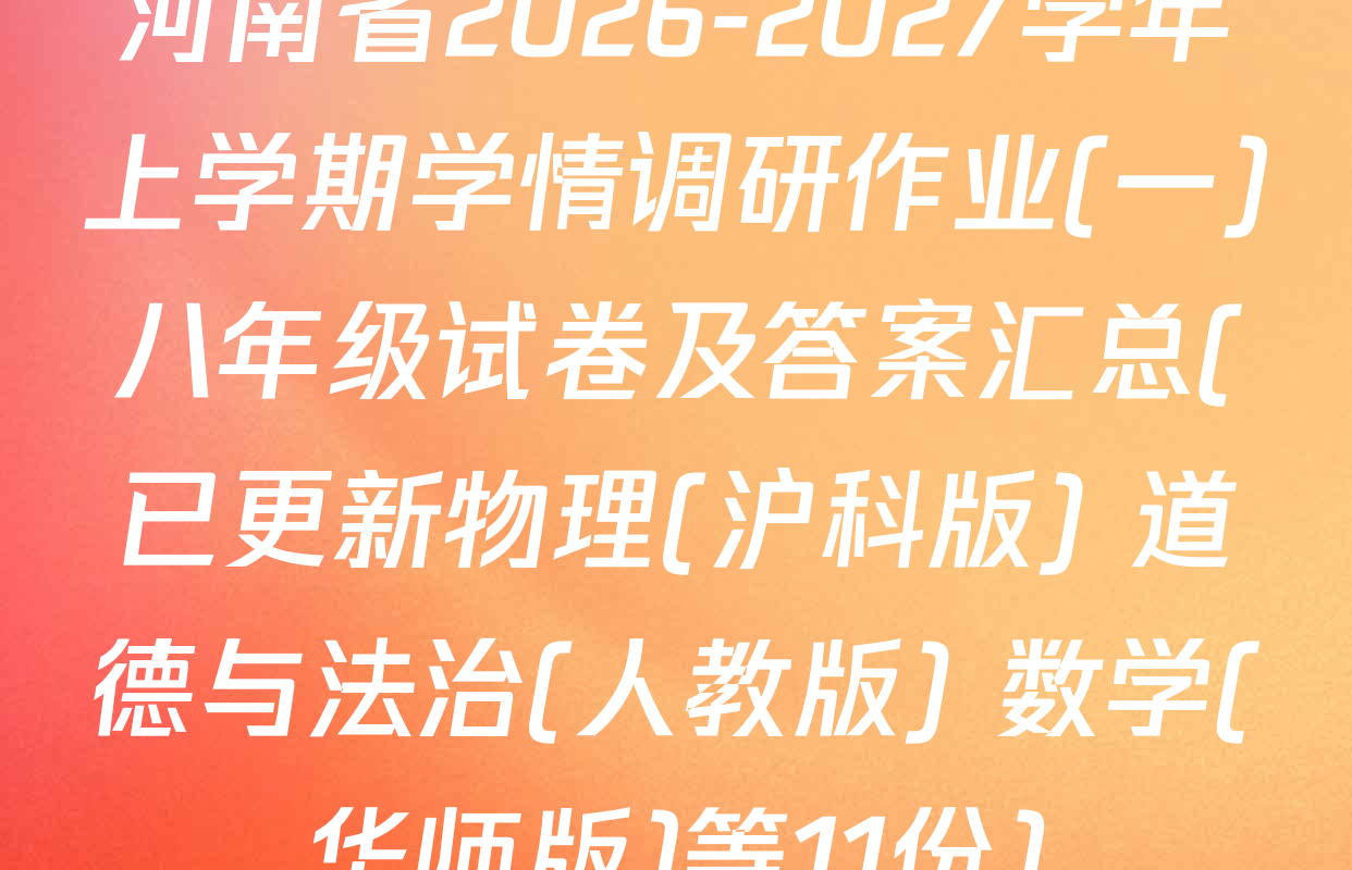 河南省2026-2027学年上学期学情调研作业(一)八年级试卷及答案汇总(已更新物理(沪科版) 道德与法治(人教版) 数学(华师版)等11份)