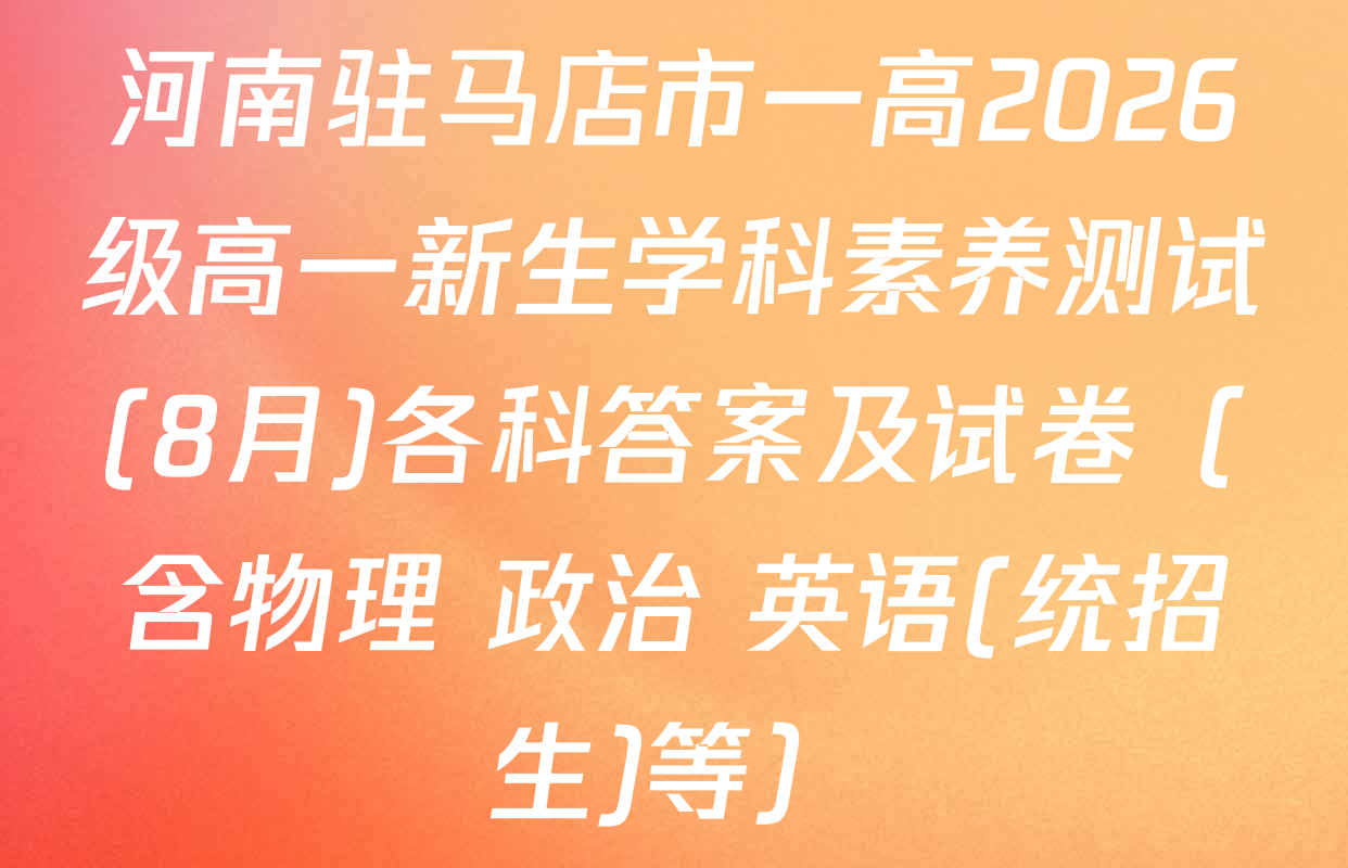 河南驻马店市一高2026级高一新生学科素养测试(8月)各科答案及试卷（含物理 政治 英语(统招生)等）