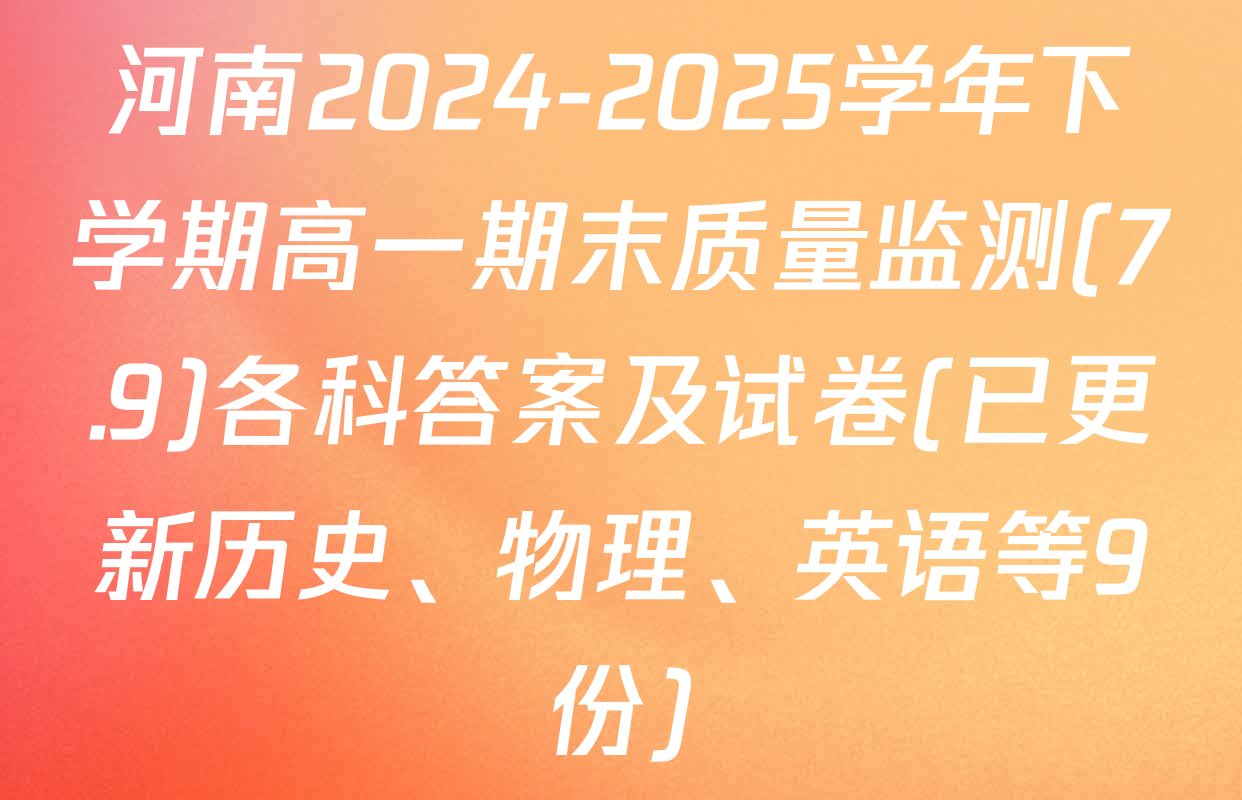 河南2024-2025学年下学期高一期末质量监测(7.9)各科答案及试卷(已更新历史、物理、英语等9份)