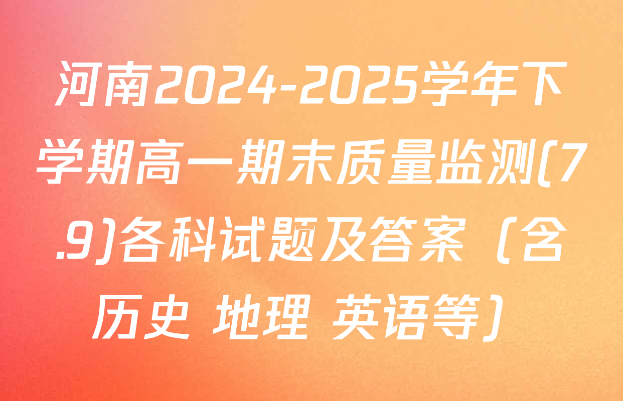 河南2024-2025学年下学期高一期末质量监测(7.9)各科试题及答案（含历史 地理 英语等）