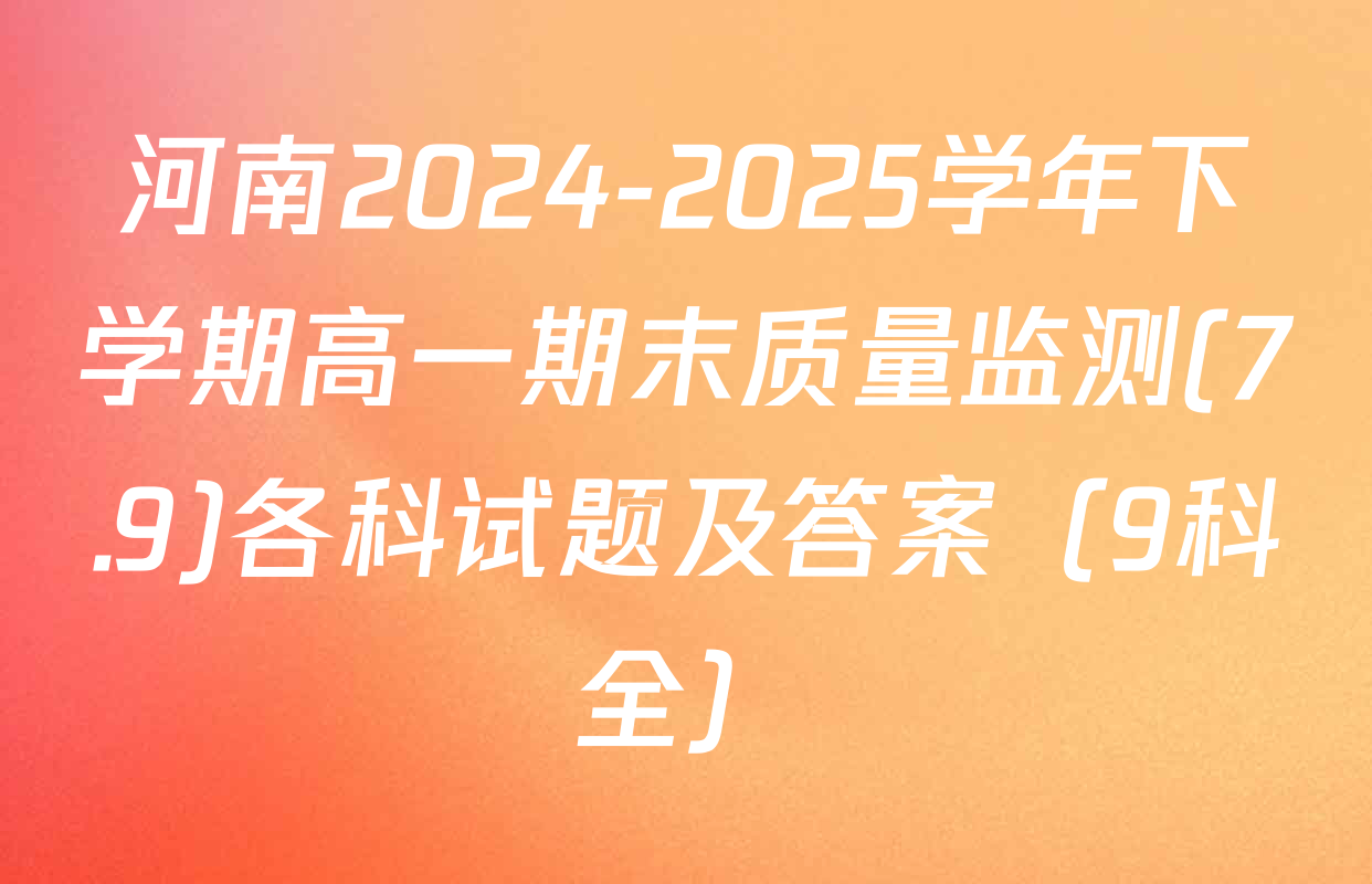 河南2024-2025学年下学期高一期末质量监测(7.9)各科试题及答案（9科全）