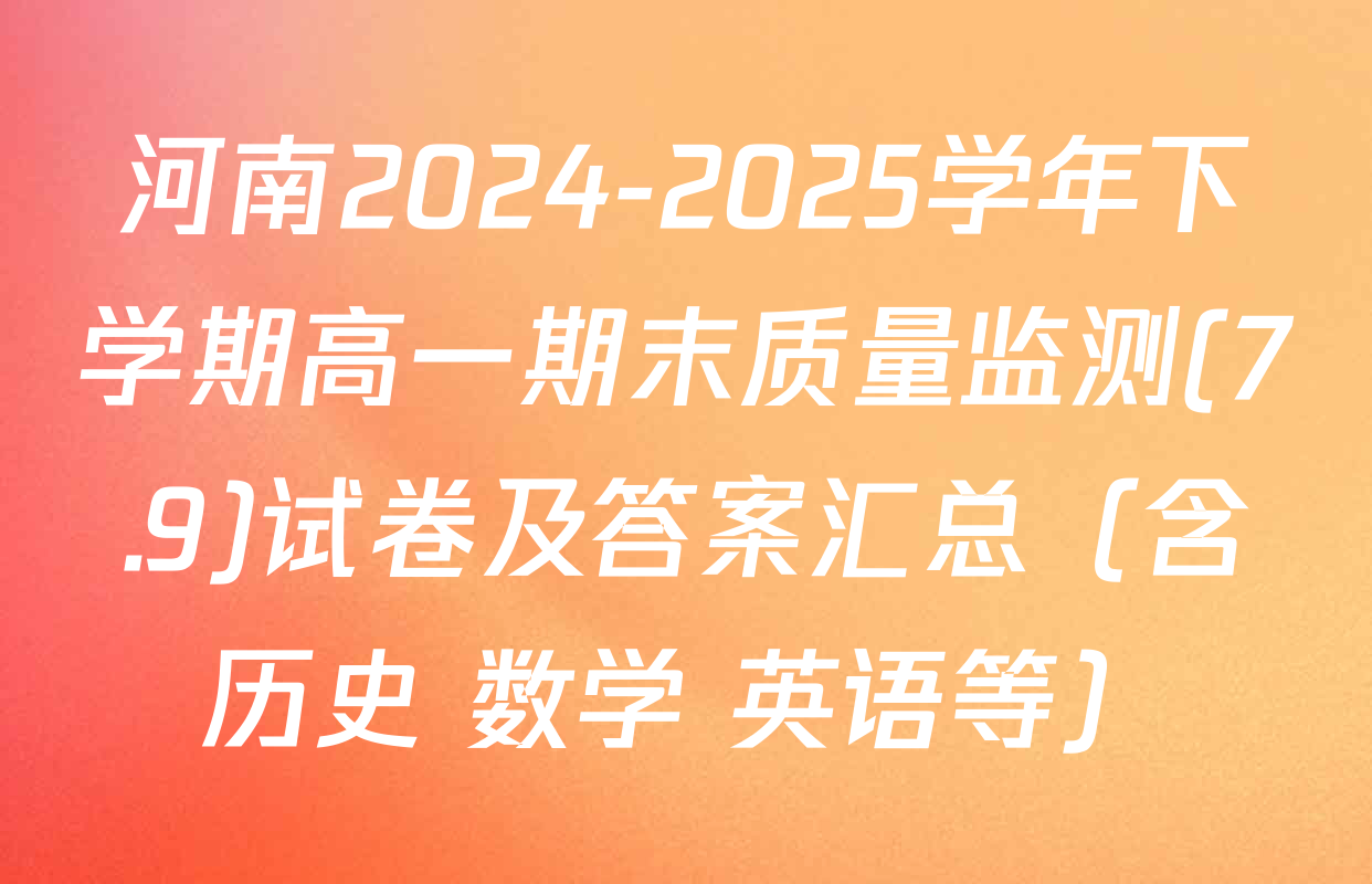 河南2024-2025学年下学期高一期末质量监测(7.9)试卷及答案汇总（含历史 数学 英语等）