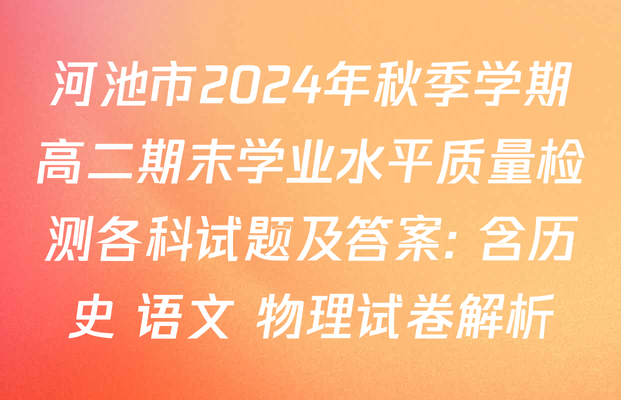 河池市2024年秋季学期高二期末学业水平质量检测各科试题及答案: 含历史 语文 物理试卷解析