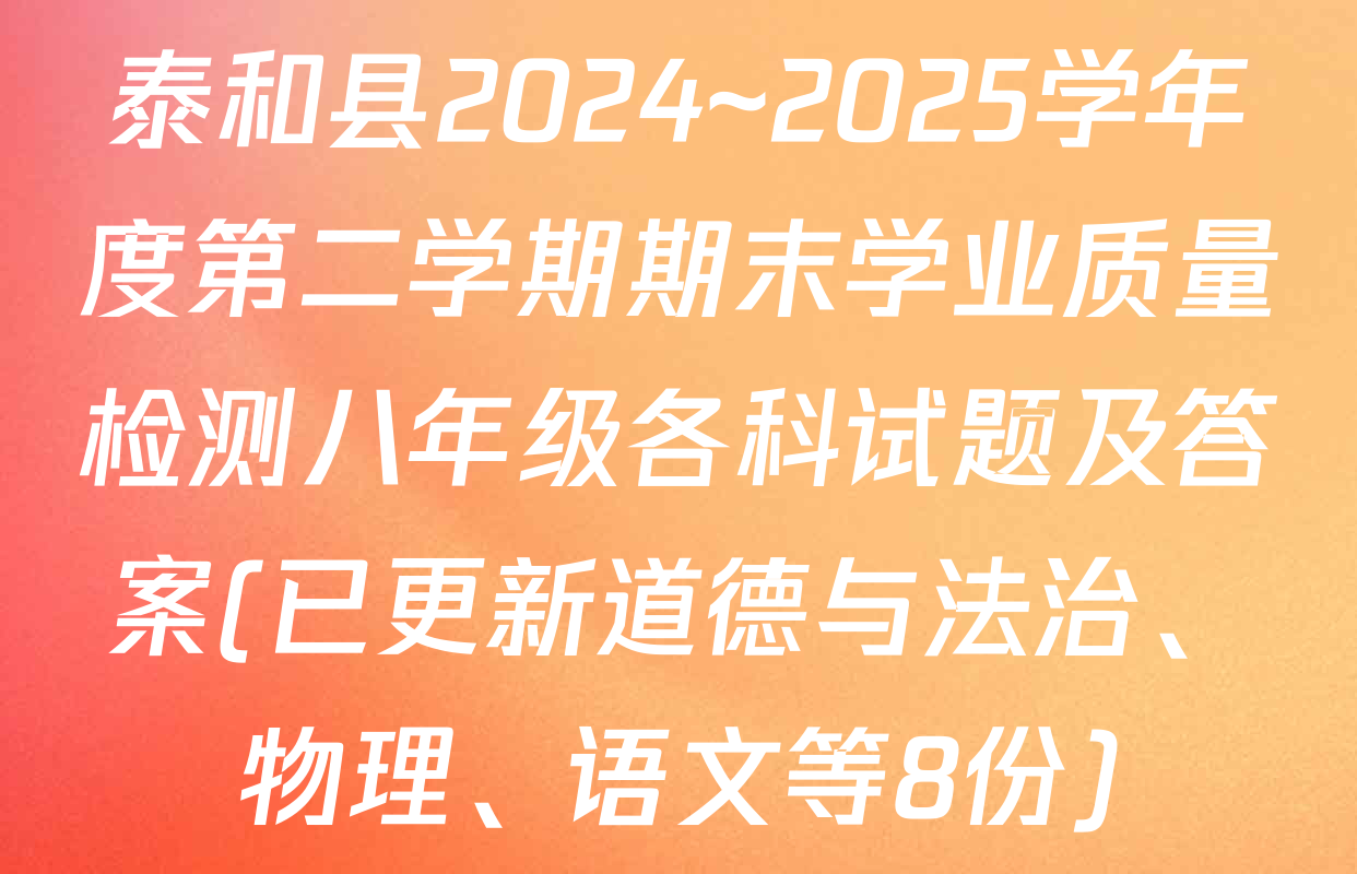 泰和县2024~2025学年度第二学期期末学业质量检测八年级各科试题及答案(已更新道德与法治、物理、语文等8份)