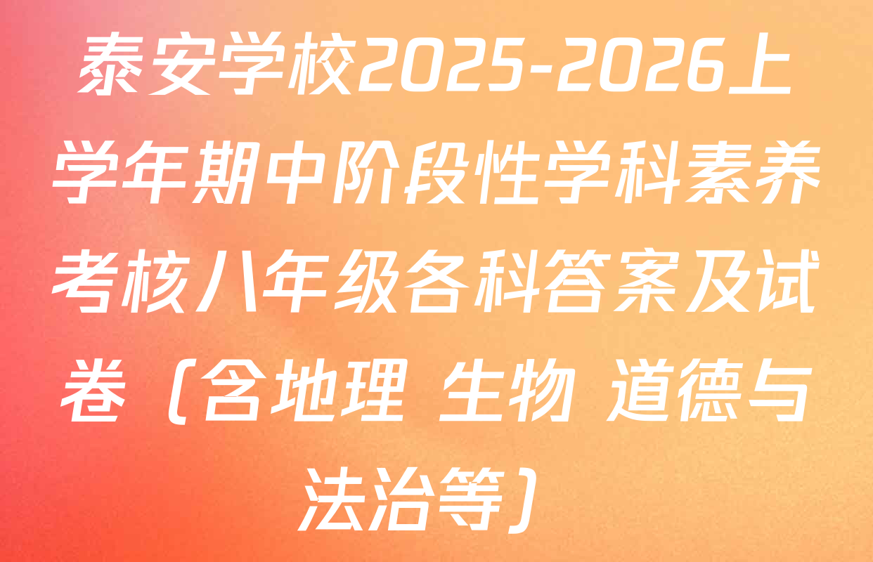 泰安学校2025-2026上学年期中阶段性学科素养考核八年级各科答案及试卷（含地理 生物 道德与法治等）