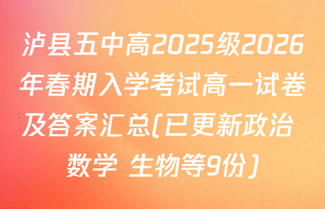 泸县五中高2025级2026年春期入学考试高一试卷及答案汇总(已更新政治 数学 生物等9份)