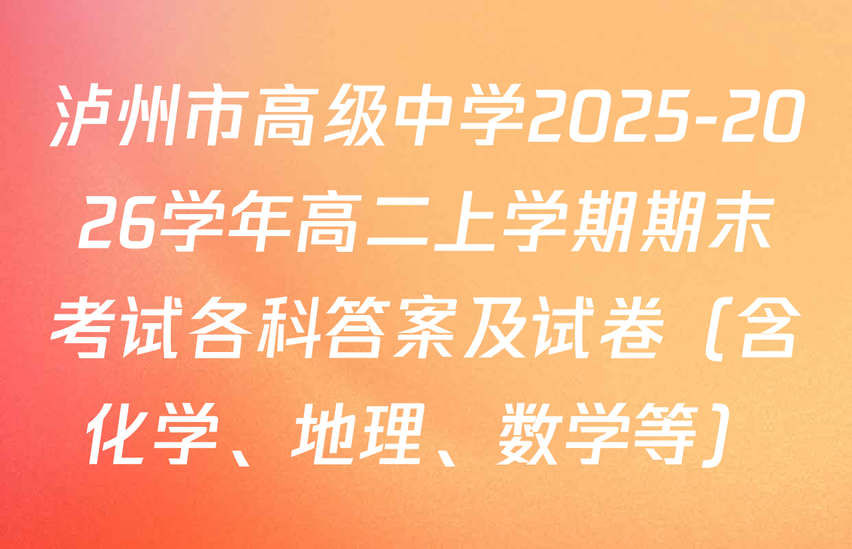 泸州市高级中学2025-2026学年高二上学期期末考试各科答案及试卷（含化学、地理、数学等）
