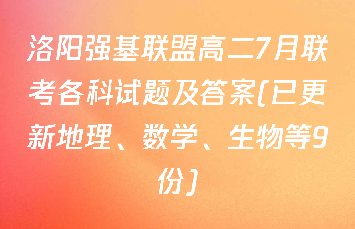 洛阳强基联盟高二7月联考各科试题及答案(已更新地理、数学、生物等9份)