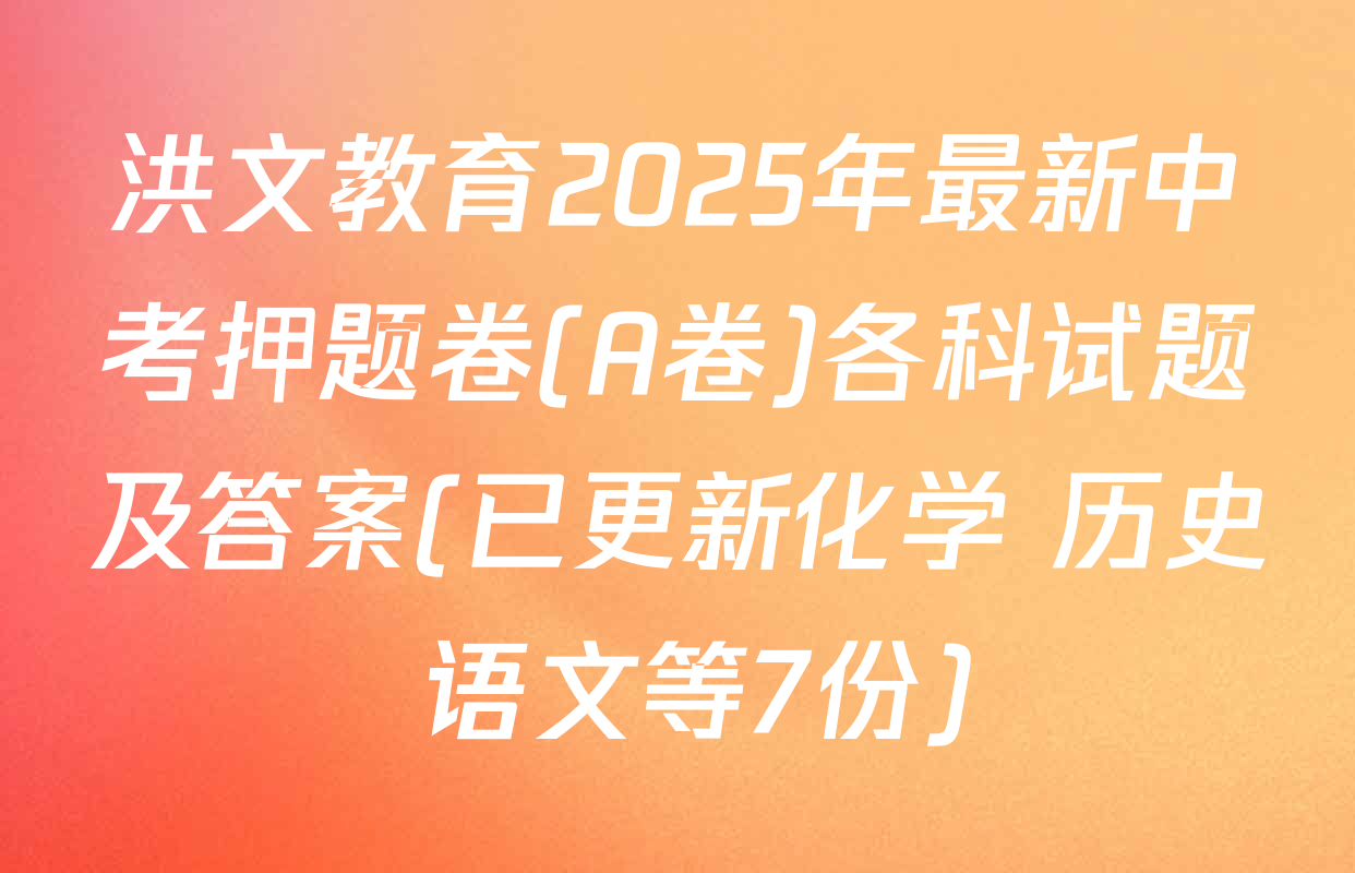 洪文教育2025年最新中考押题卷(A卷)各科试题及答案(已更新化学 历史 语文等7份)
