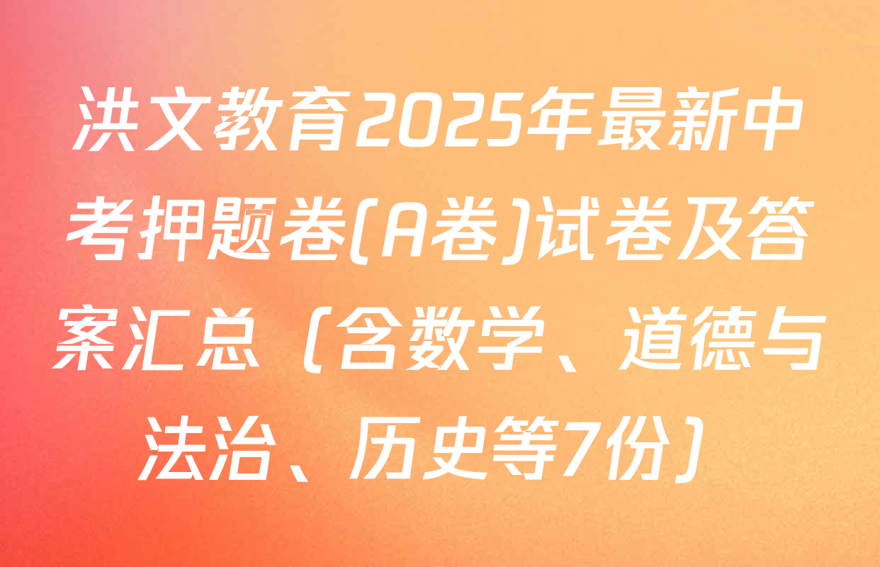 洪文教育2025年最新中考押题卷(A卷)试卷及答案汇总（含数学、道德与法治、历史等7份）