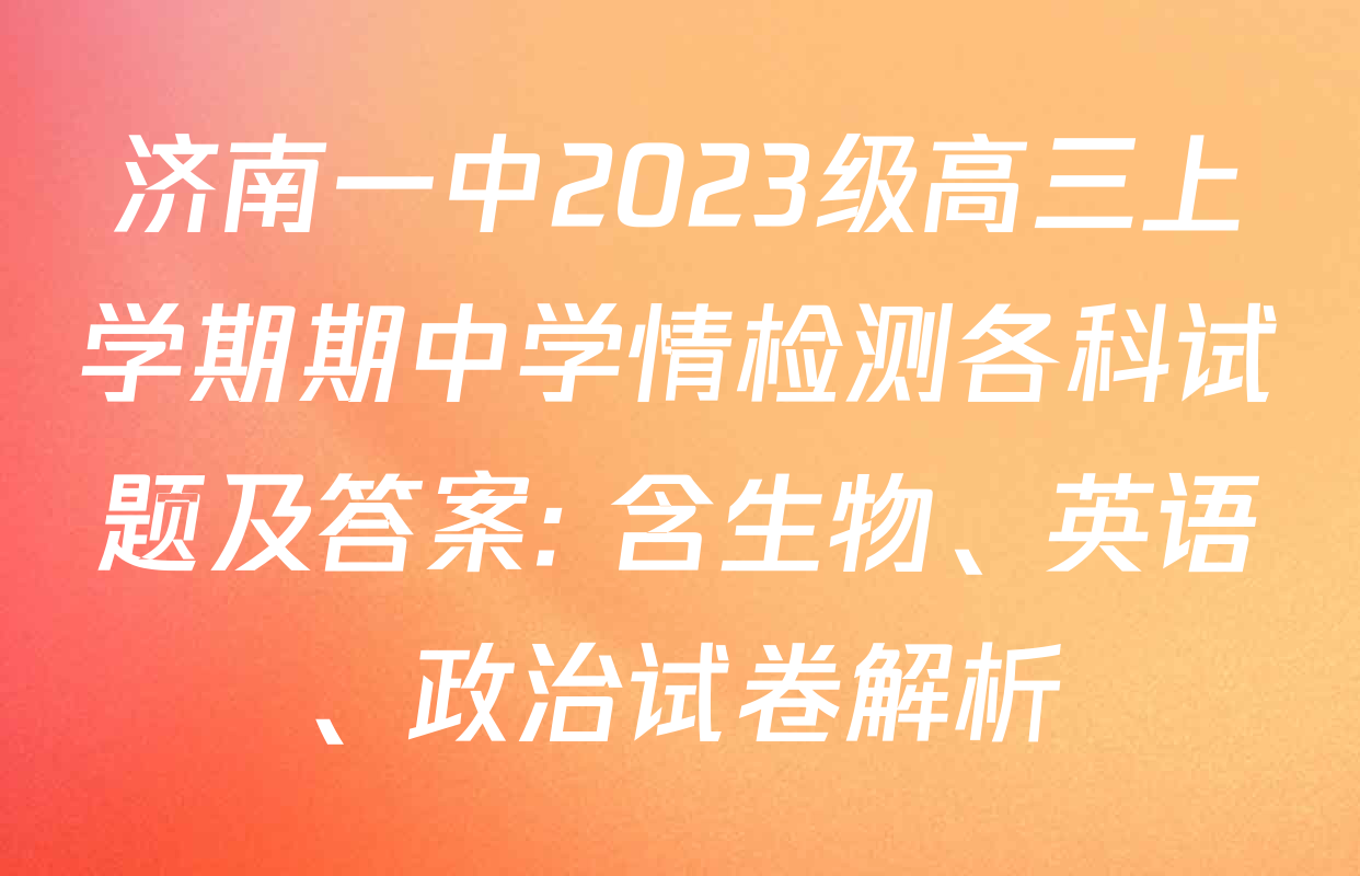济南一中2023级高三上学期期中学情检测各科试题及答案: 含生物、英语、政治试卷解析