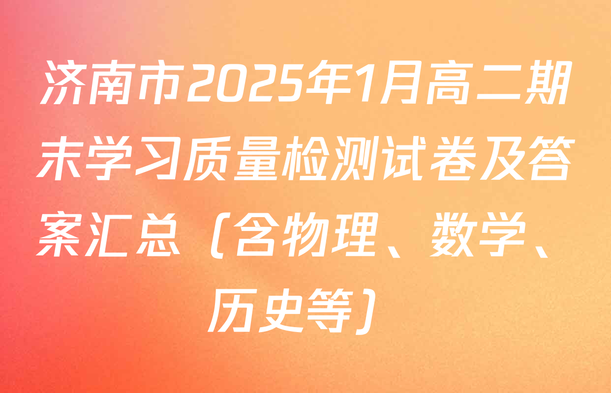 济南市2025年1月高二期末学习质量检测试卷及答案汇总（含物理、数学、历史等）
