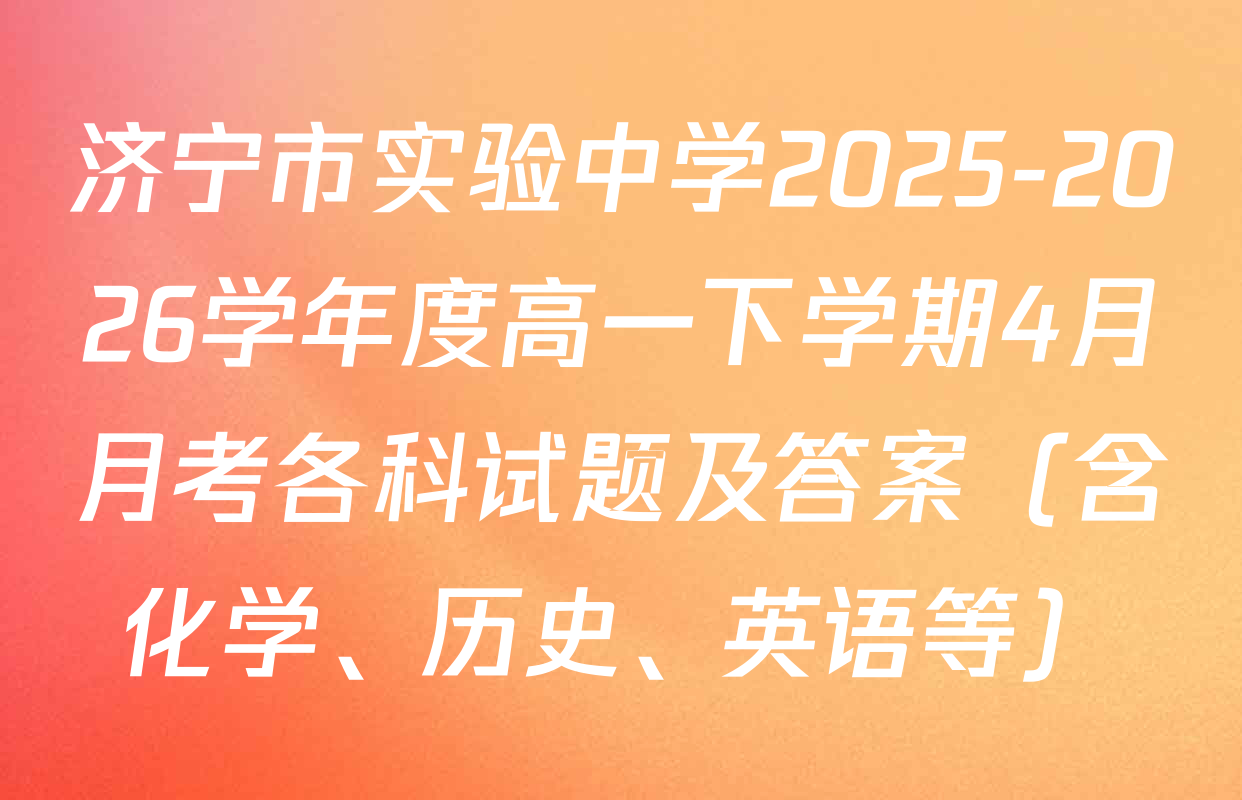 济宁市实验中学2025-2026学年度高一下学期4月月考各科试题及答案（含化学、历史、英语等）