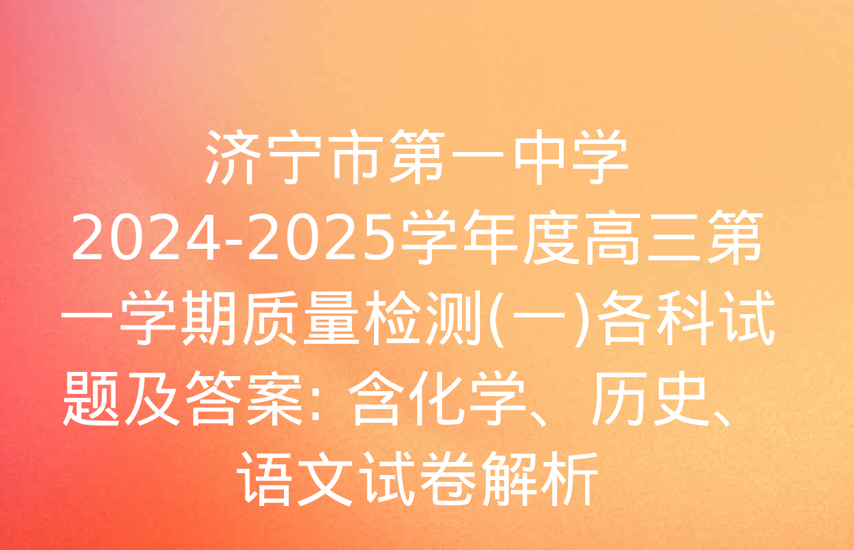 济宁市第一中学2024-2025学年度高三第一学期质量检测(一)各科试题及答案: 含化学、历史、语文试卷解析