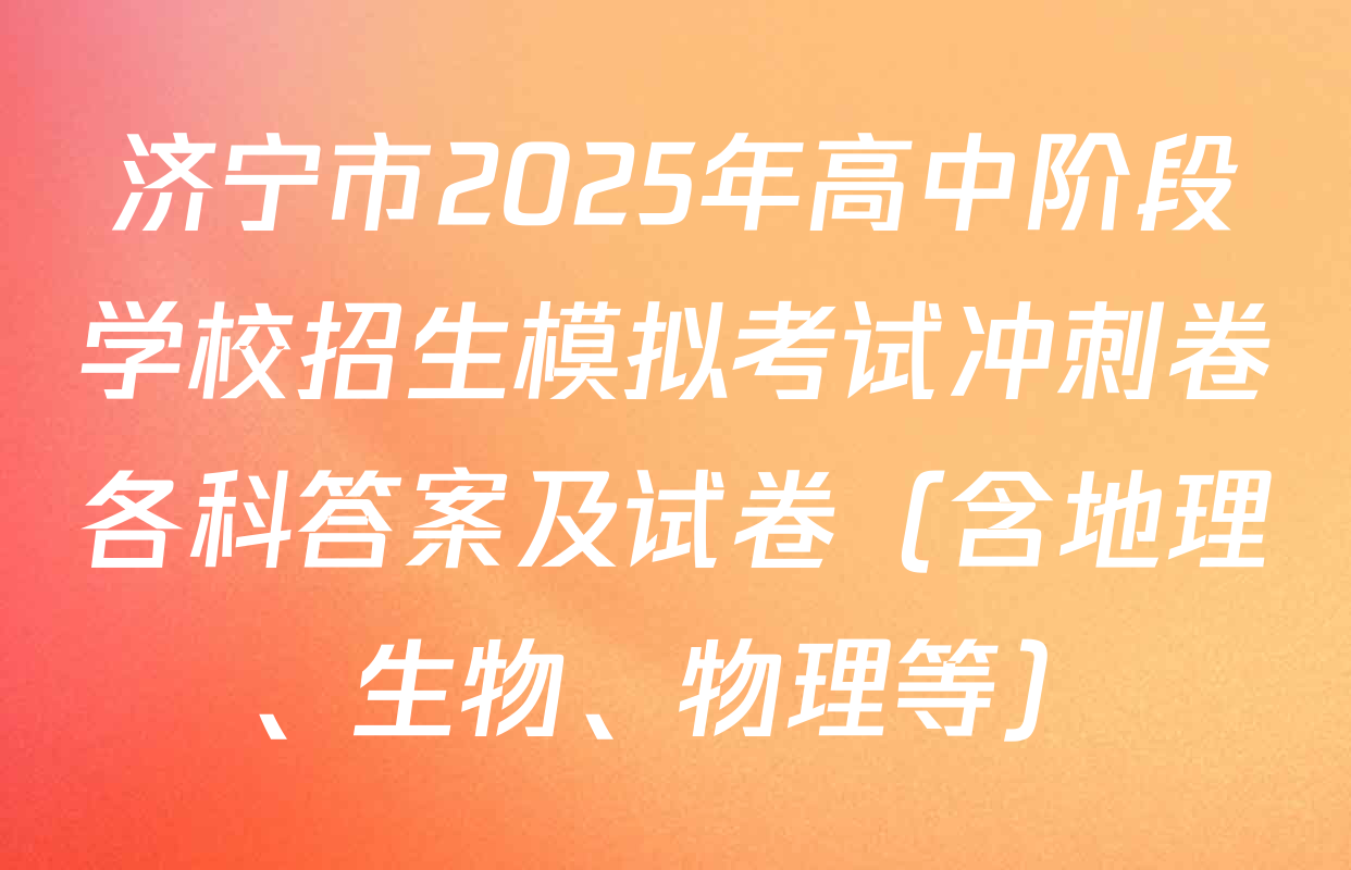 济宁市2025年高中阶段学校招生模拟考试冲刺卷各科答案及试卷（含地理、生物、物理等）