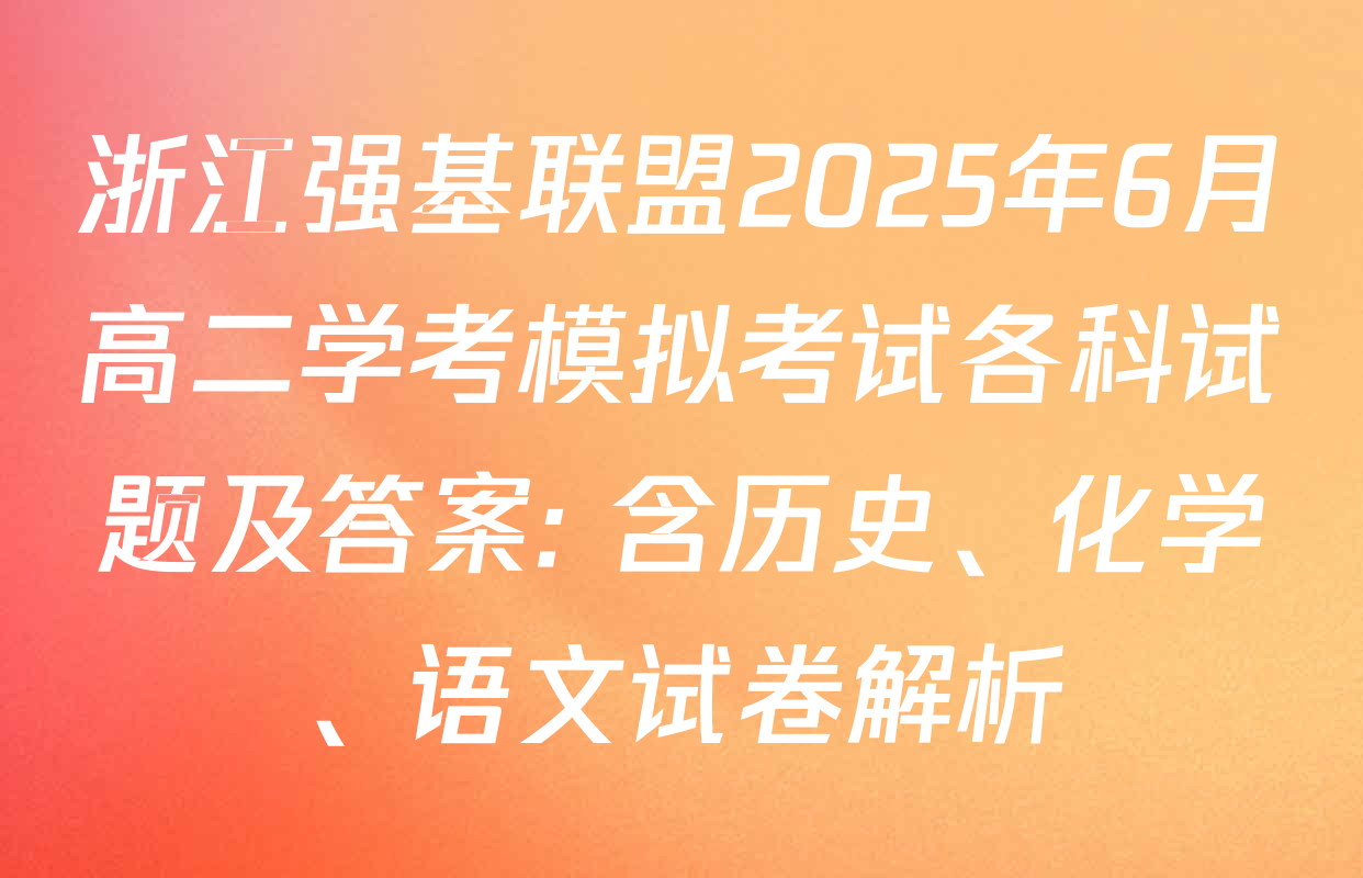 浙江强基联盟2025年6月高二学考模拟考试各科试题及答案: 含历史、化学、语文试卷解析