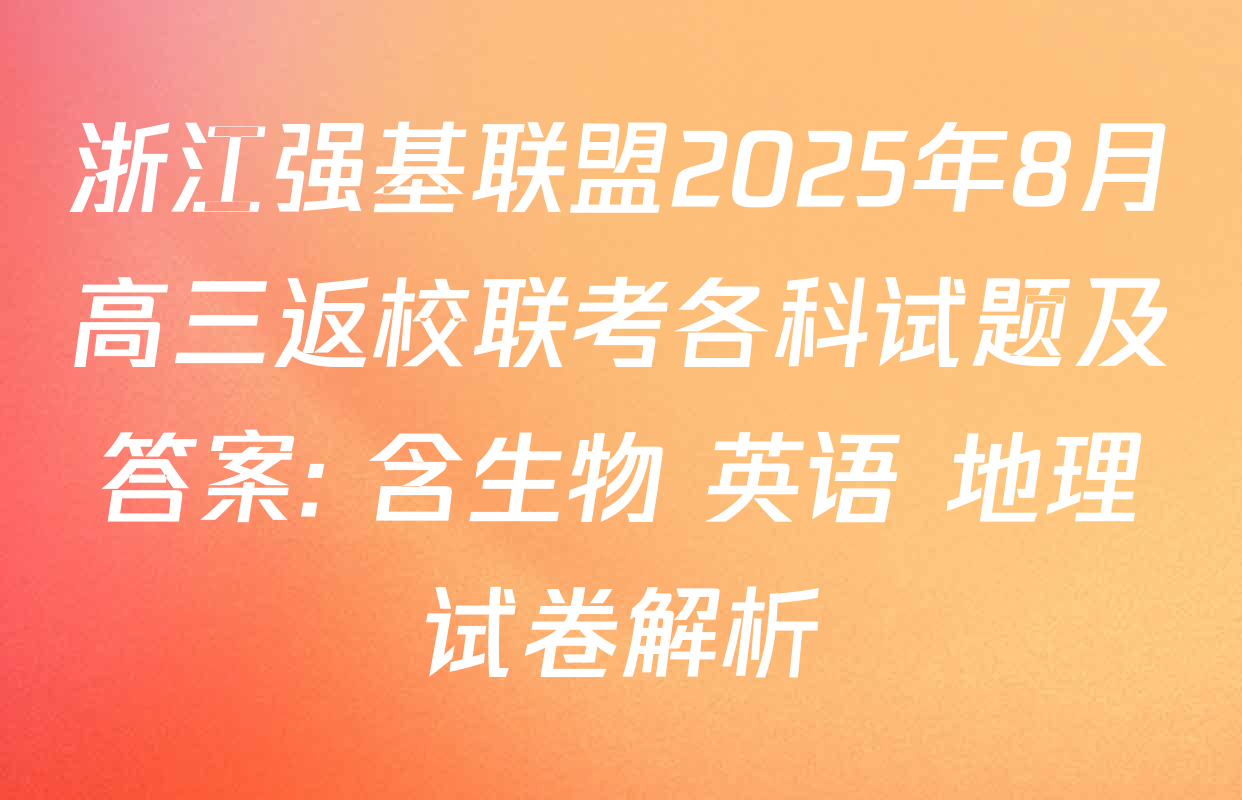 浙江强基联盟2025年8月高三返校联考各科试题及答案: 含生物 英语 地理试卷解析