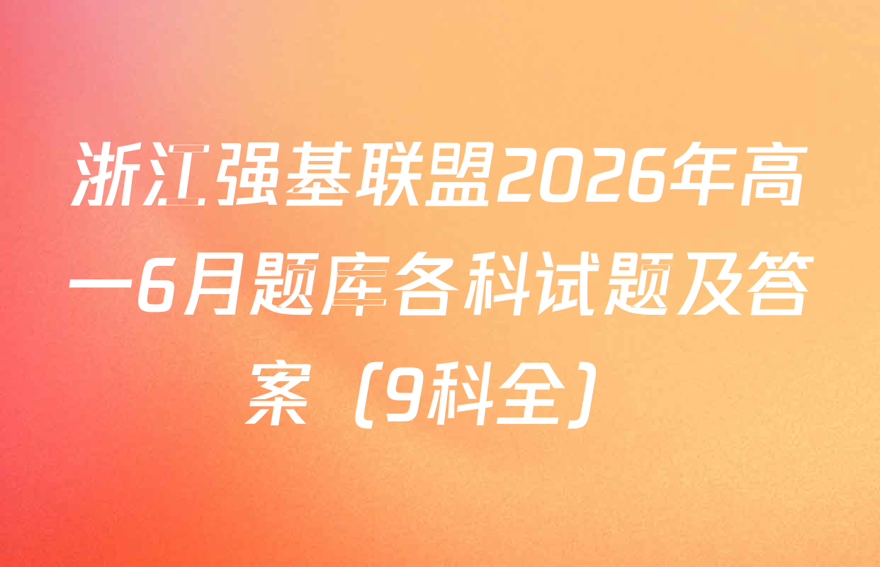 浙江强基联盟2026年高一6月题库各科试题及答案（9科全）