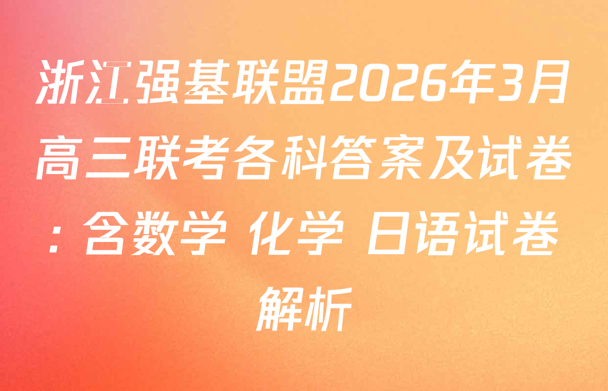 浙江强基联盟2026年3月高三联考各科答案及试卷: 含数学 化学 日语试卷解析