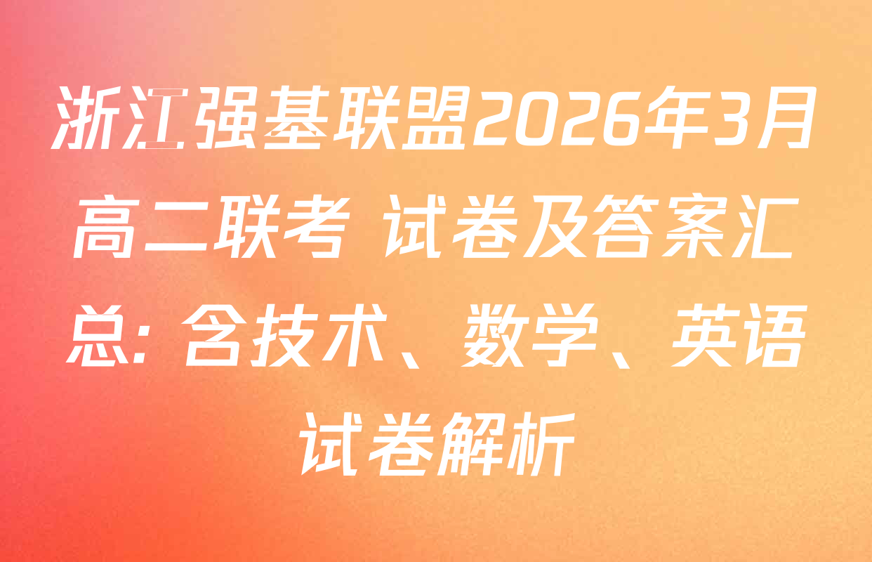 浙江强基联盟2026年3月高二联考 试卷及答案汇总: 含技术、数学、英语试卷解析