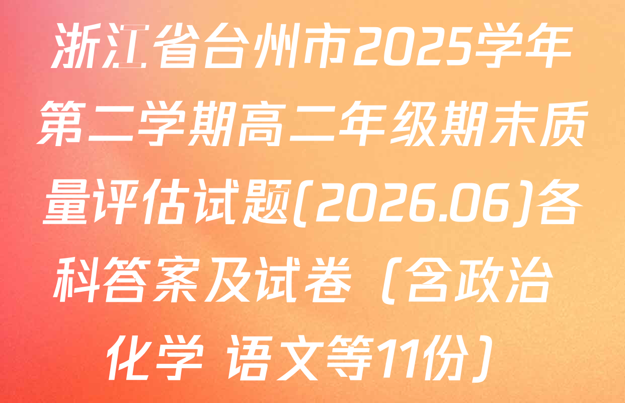 浙江省台州市2025学年第二学期高二年级期末质量评估试题(2026.06)各科答案及试卷（含政治 化学 语文等11份）
