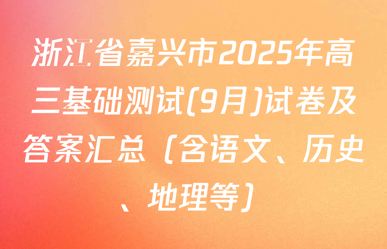 浙江省嘉兴市2025年高三基础测试(9月)试卷及答案汇总（含语文、历史、地理等）