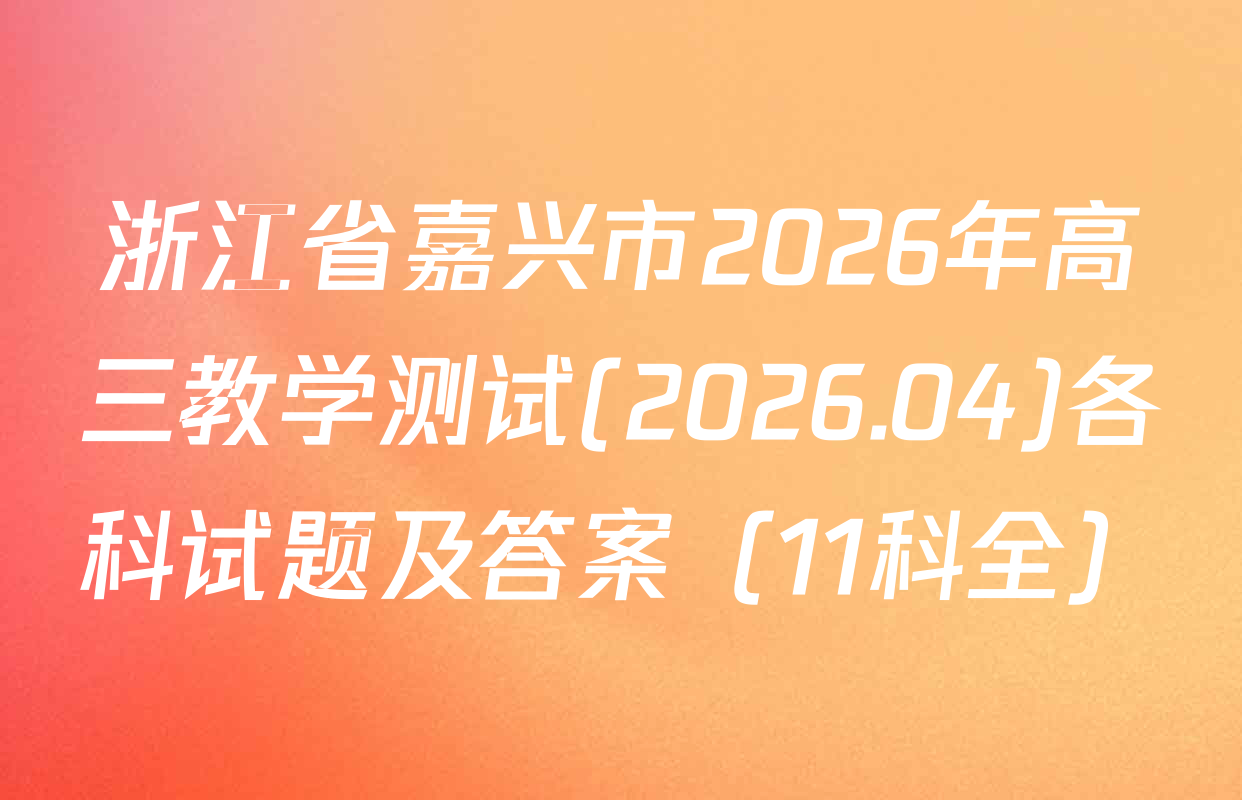 浙江省嘉兴市2026年高三教学测试(2026.04)各科试题及答案（11科全）