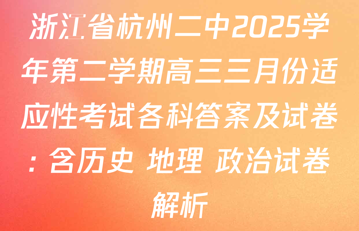 浙江省杭州二中2025学年第二学期高三三月份适应性考试各科答案及试卷: 含历史 地理 政治试卷解析