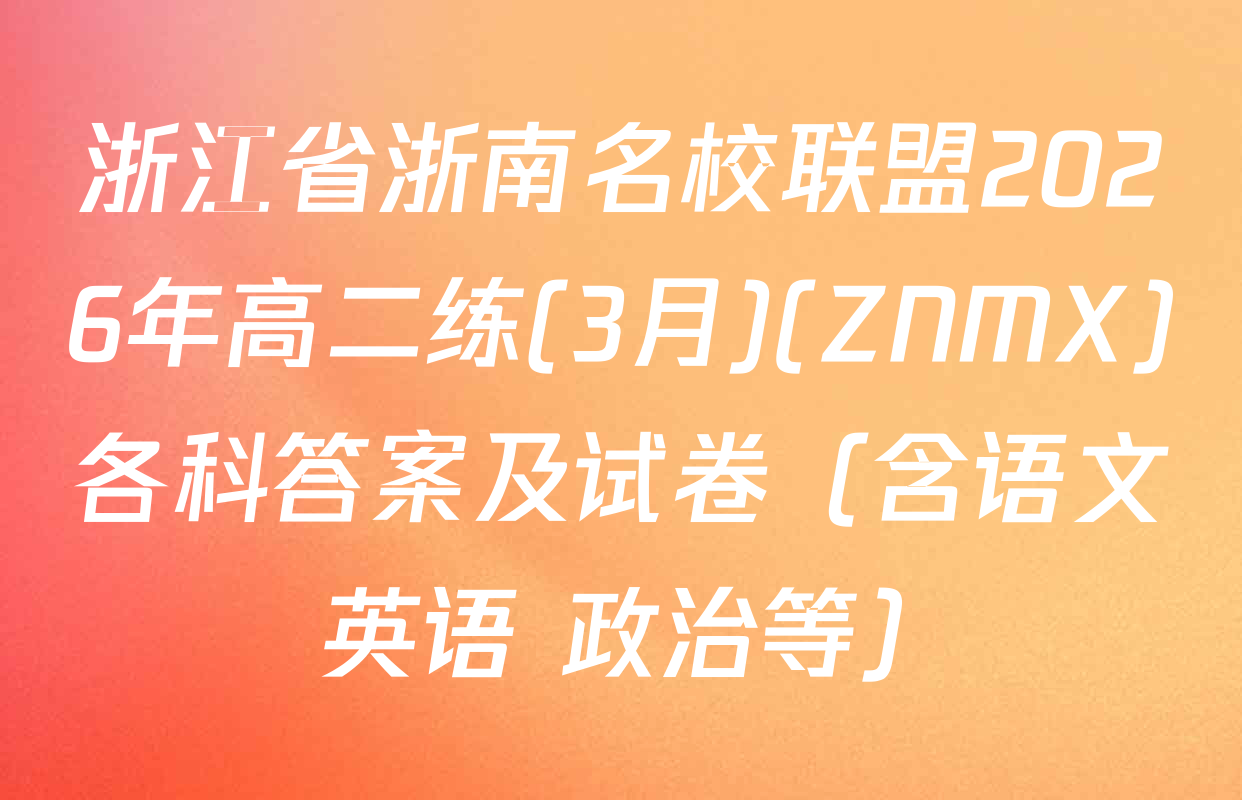 浙江省浙南名校联盟2026年高二练(3月)(ZNMX)各科答案及试卷（含语文 英语 政治等）