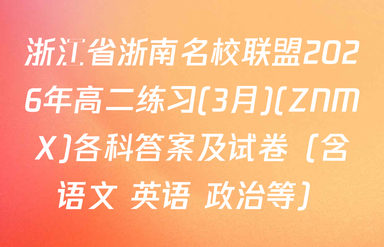 浙江省浙南名校联盟2026年高二练习(3月)(ZNMX)各科答案及试卷（含语文 英语 政治等）