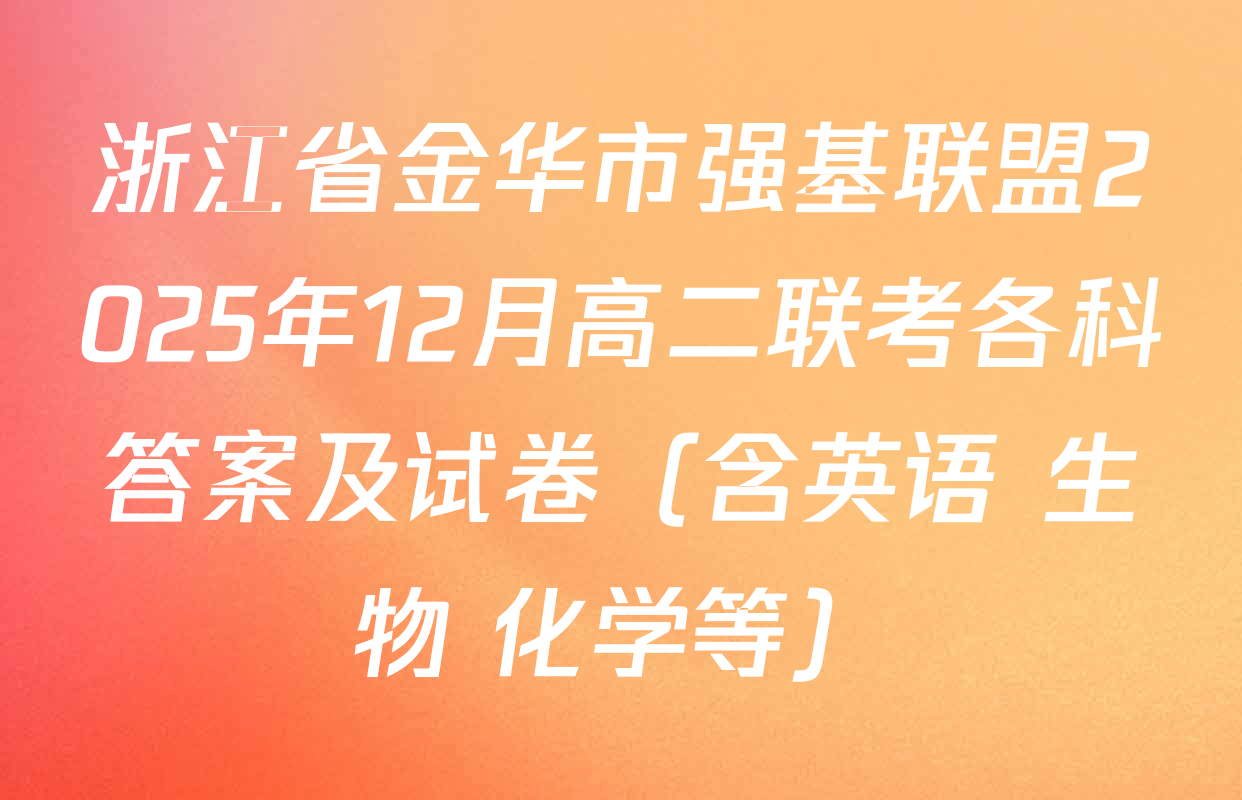 浙江省金华市强基联盟2025年12月高二联考各科答案及试卷（含英语 生物 化学等）