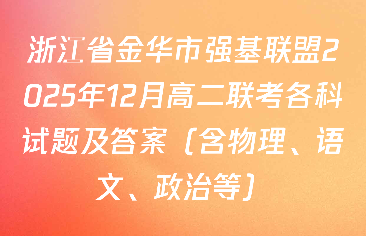 浙江省金华市强基联盟2025年12月高二联考各科试题及答案（含物理、语文、政治等）
